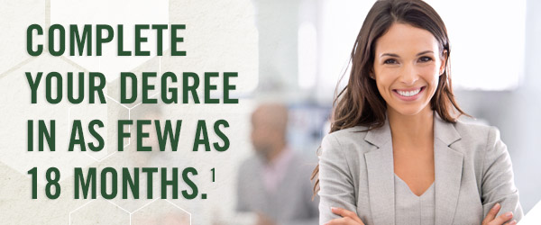 Complete your degree in as few as 18 months.¹